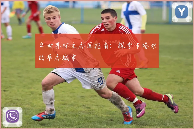 年世界杯主办国指南：探索卡塔尔的举办城市