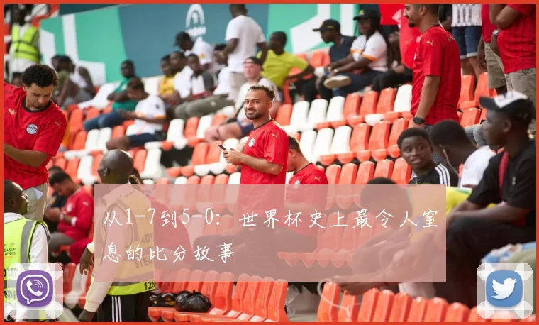从1-7到5-0：世界杯史上最令人窒息的比分故事