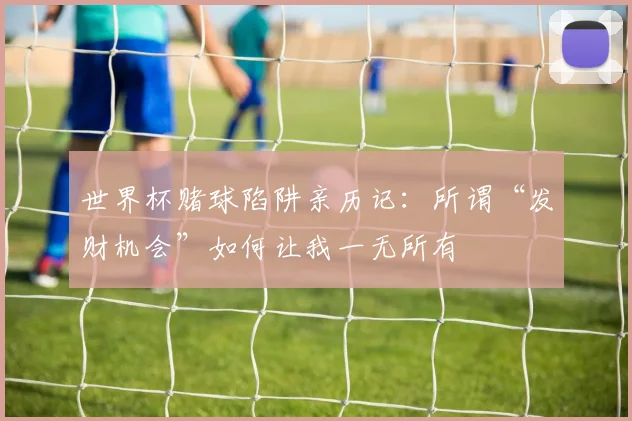 世界杯赌球陷阱亲历记:所谓“发财机会”如何让我一无所有