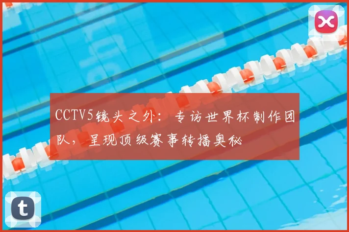 CCTV5镜头之外：专访世界杯制作团队，呈现顶级赛事转播奥秘