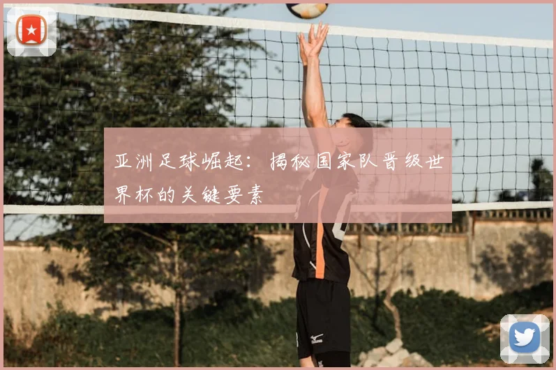 亚洲足球崛起：揭秘国家队晋级世界杯的关键要素