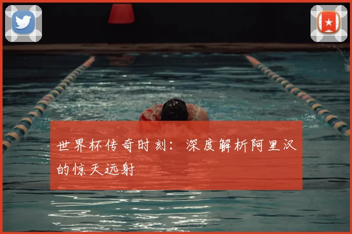 世界杯传奇时刻：深度解析阿里汉的惊天远射