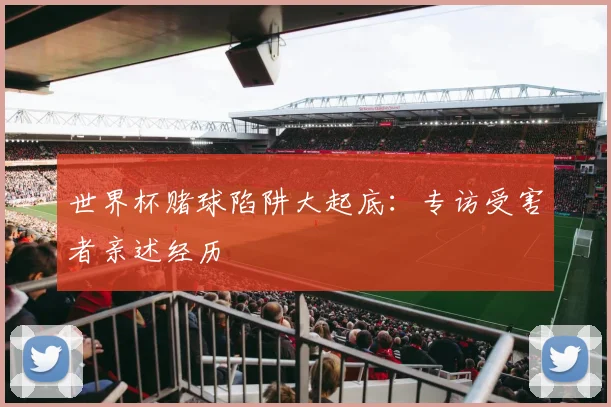 世界杯赌球陷阱大起底：专访受害者亲述经历