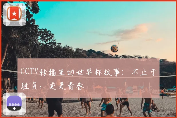 CCTV转播里的世界杯故事：不止于胜负，更是青春