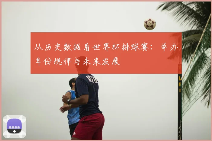 从历史数据看世界杯排球赛：举办年份规律与未来发展