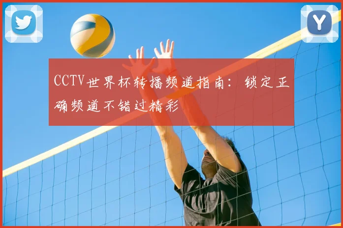 CCTV世界杯转播频道指南：锁定正确频道不错过精彩