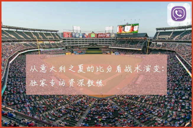从意大利之夏的比分看战术演变:独家专访资深教练
