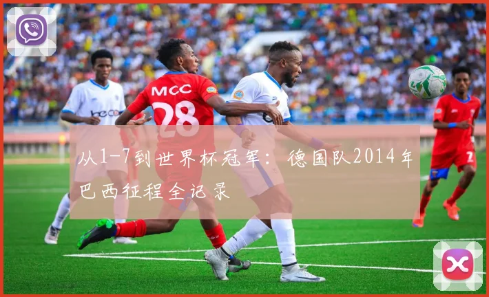 从1-7到世界杯冠军：德国队2014年巴西征程全记录