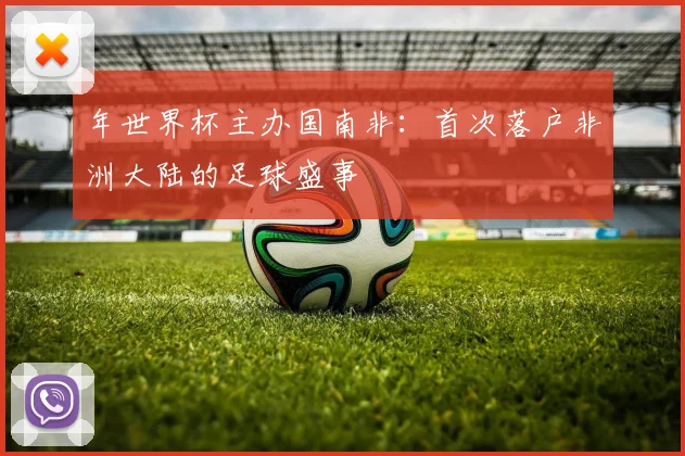 年世界杯主办国南非：首次落户非洲大陆的足球盛事