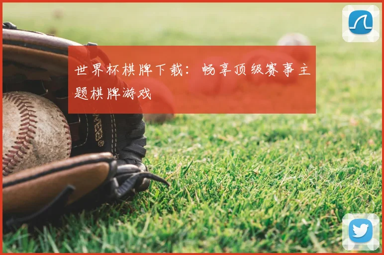 世界杯棋牌下载：畅享顶级赛事主题棋牌游戏