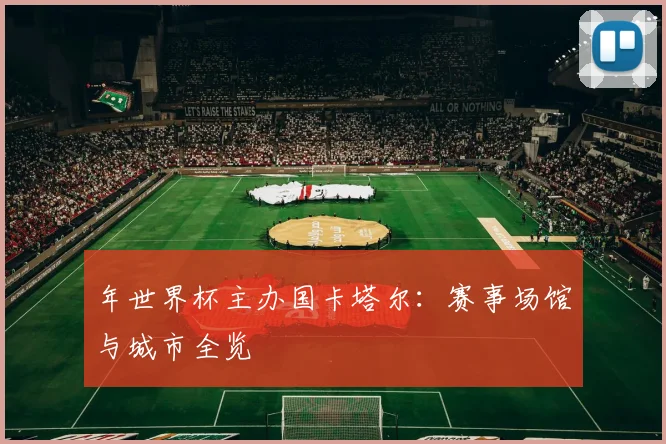年世界杯主办国卡塔尔：赛事场馆与城市全览