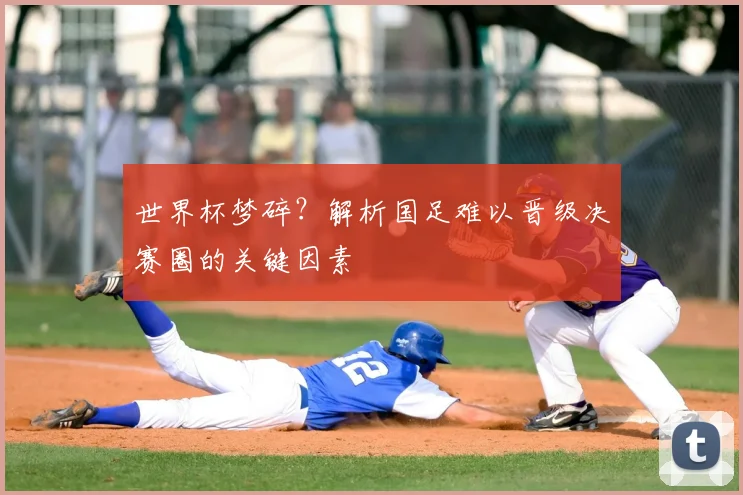 世界杯梦碎？解析国足难以晋级决赛圈的关键因素
