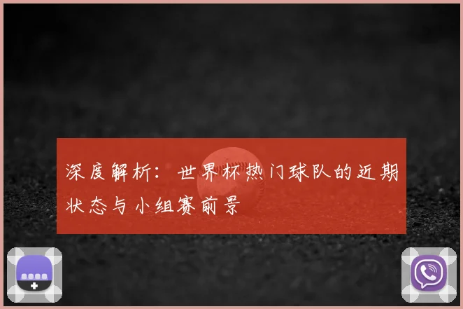 深度解析：世界杯热门球队的近期状态与小组赛前景