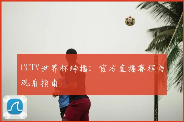 CCTV世界杯转播：官方直播赛程与观看指南