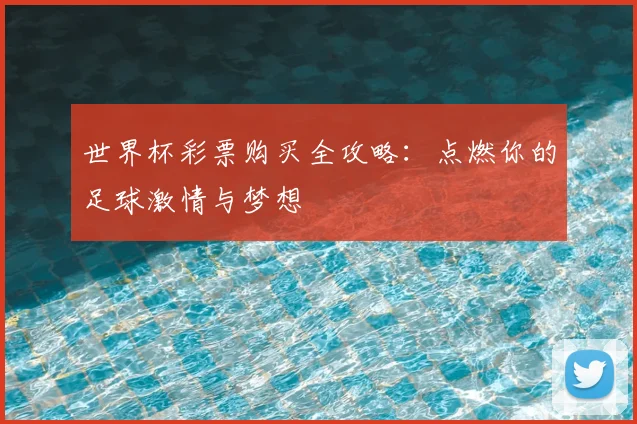 世界杯彩票购买全攻略：点燃你的足球激情与梦想