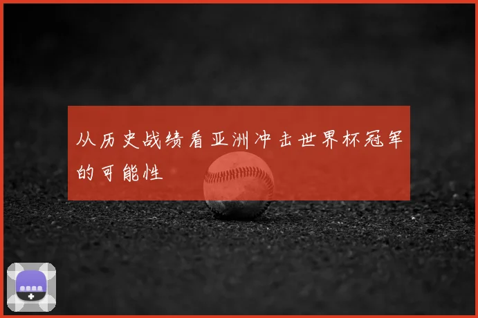 从历史战绩看亚洲冲击世界杯冠军的可能性