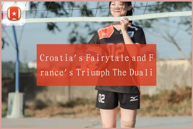 Croatia's Fairytale and France's Triumph The Duali