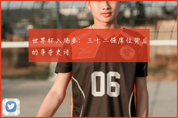 世界杯入场券：三十二强席位背后的争夺史诗